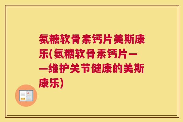 氨糖软骨素钙片美斯康乐(氨糖软骨素钙片——维护关节健康的美斯康乐)