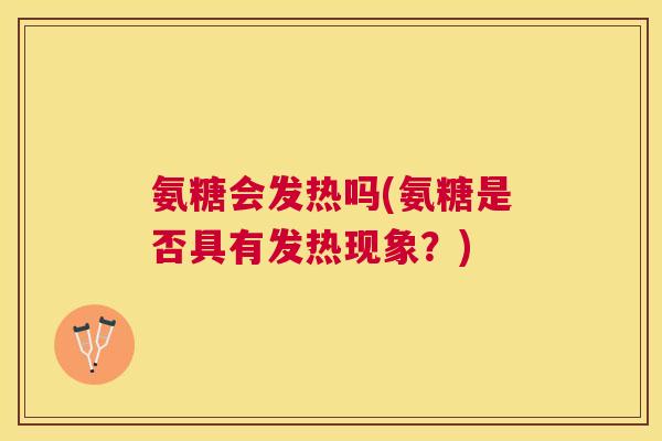 氨糖会发热吗(氨糖是否具有发热现象？)