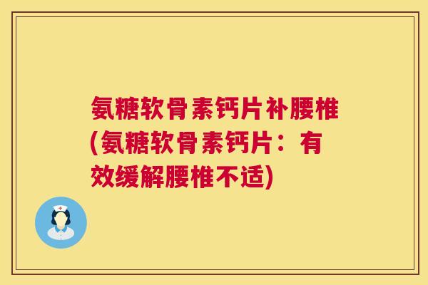氨糖软骨素钙片补腰椎(氨糖软骨素钙片：有效缓解腰椎不适)