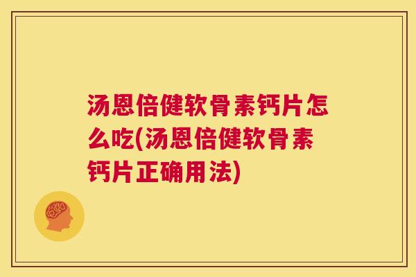 汤恩倍健软骨素钙片怎么吃(汤恩倍健软骨素钙片正确用法)