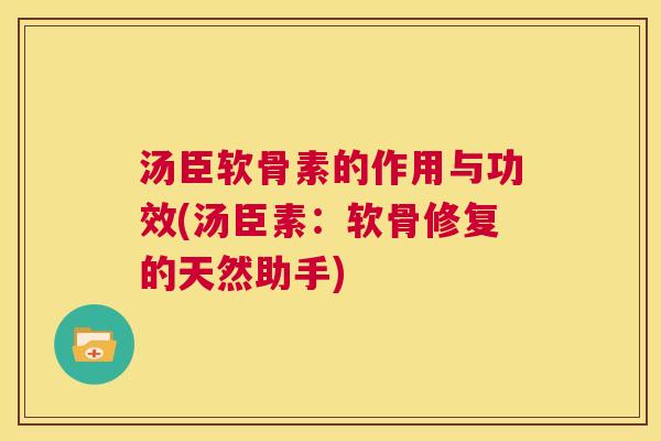 汤臣软骨素的作用与功效(汤臣素：软骨修复的天然助手)