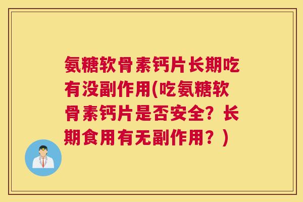 氨糖软骨素钙片长期吃有没副作用(吃氨糖软骨素钙片是否安全？长期食用有无副作用？)