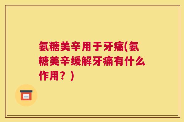 氨糖美辛用于牙痛(氨糖美辛缓解牙痛有什么作用？)