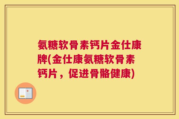 氨糖软骨素钙片金仕康牌(金仕康氨糖软骨素钙片，促进骨骼健康)