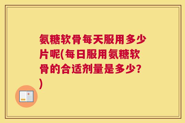 氨糖软骨每天服用多少片呢(每日服用氨糖软骨的合适剂量是多少？)