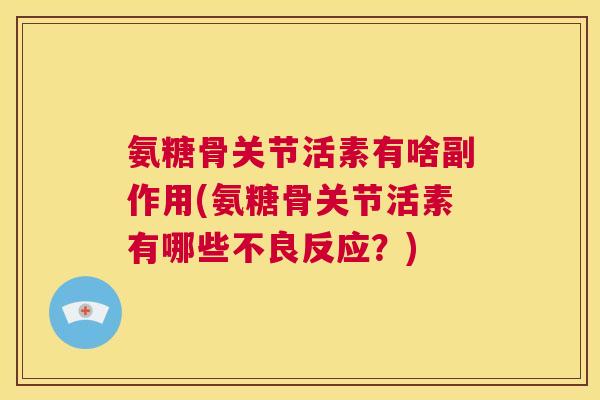 氨糖骨关节活素有啥副作用(氨糖骨关节活素有哪些不良反应？)