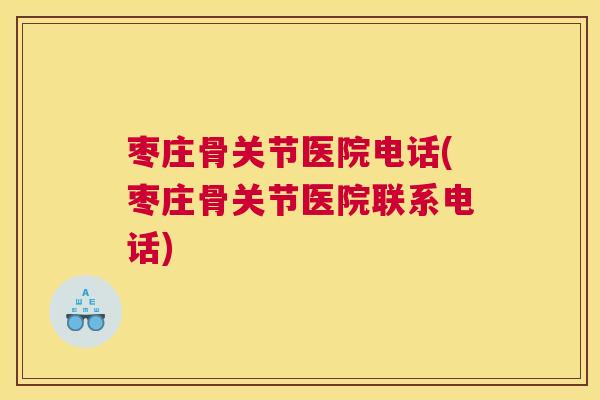 枣庄骨关节医院电话(枣庄骨关节医院联系电话)