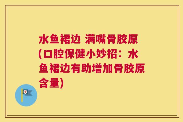 水鱼裙边 满嘴骨胶原(口腔保健小妙招：水鱼裙边有助增加骨胶原含量)