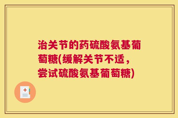 治关节的药硫酸氨基葡萄糖(缓解关节不适，尝试硫酸氨基葡萄糖)