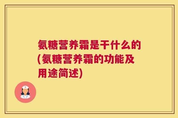 氨糖营养霜是干什么的(氨糖营养霜的功能及用途简述)