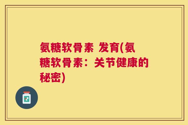 氨糖软骨素 发育(氨糖软骨素：关节健康的秘密)