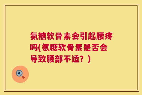 氨糖软骨素会引起腰疼吗(氨糖软骨素是否会导致腰部不适？)