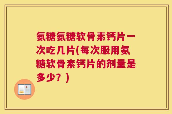 氨糖氨糖软骨素钙片一次吃几片(每次服用氨糖软骨素钙片的剂量是多少？)