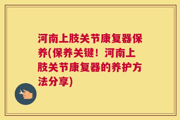 河南上肢关节康复器保养(保养关键！河南上肢关节康复器的养护方法分享)