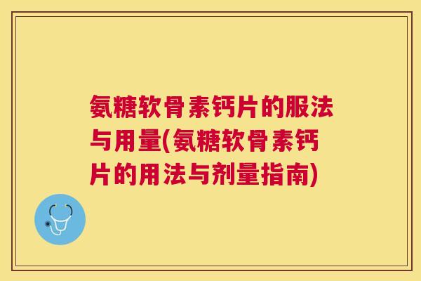 氨糖软骨素钙片的服法与用量(氨糖软骨素钙片的用法与剂量指南)