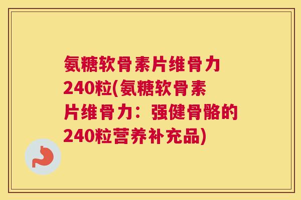 氨糖软骨素片维骨力 240粒(氨糖软骨素片维骨力:强健骨骼的240粒营养补充品) 氨糖软骨素片维骨力 240粒(氨糖软骨素片维骨力:强健骨骼的240粒营养补充品)