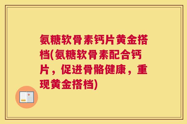 氨糖软骨素钙片黄金搭档(氨糖软骨素配合钙片，促进骨骼健康，重现黄金搭档)