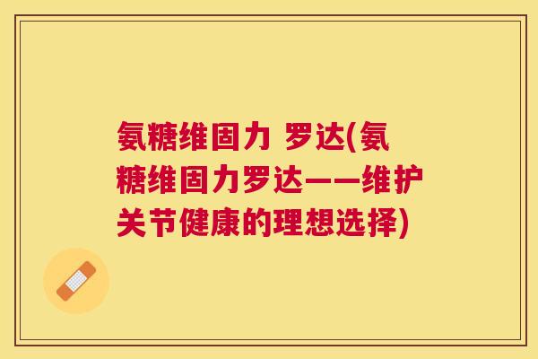 氨糖维固力 罗达(氨糖维固力罗达——维护关节健康的理想选择)