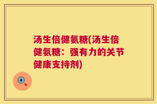 汤生倍健氨糖(汤生倍健氨糖：强有力的关节健康支持剂)