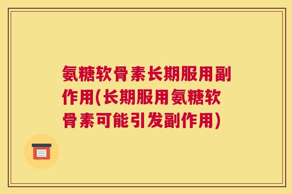 氨糖软骨素长期服用副作用(长期服用氨糖软骨素可能引发副作用)
