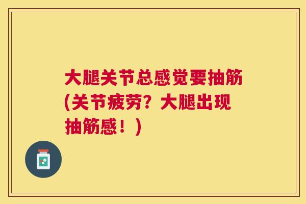 大腿关节总感觉要抽筋(关节疲劳？大腿出现抽筋感！)
