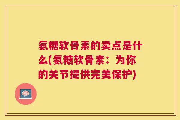 氨糖软骨素的卖点是什么(氨糖软骨素：为你的关节提供完美保护)