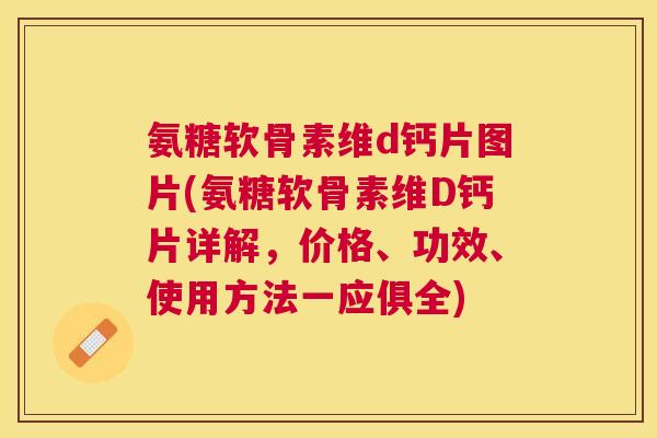 氨糖软骨素维d钙片图片(氨糖软骨素维D钙片详解，价格、功效、使用方法一应俱全)