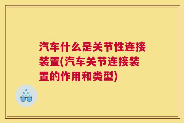 汽车什么是关节性连接装置(汽车关节连接装置的作用和类型)