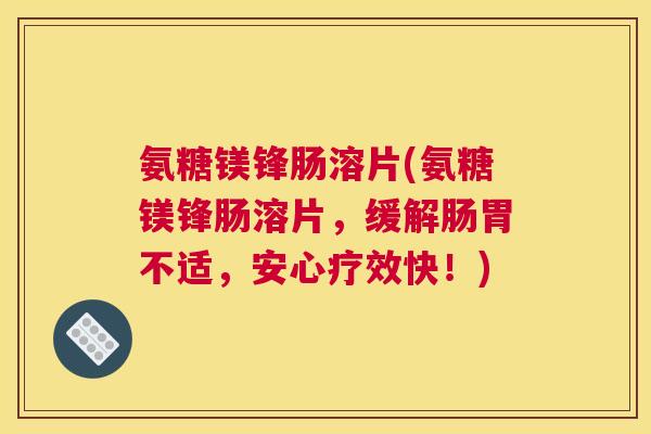 氨糖镁锋肠溶片(氨糖镁锋肠溶片，缓解肠胃不适，安心疗效快！)