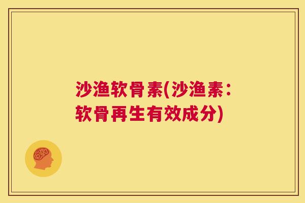 沙渔软骨素(沙渔素：软骨再生有效成分)