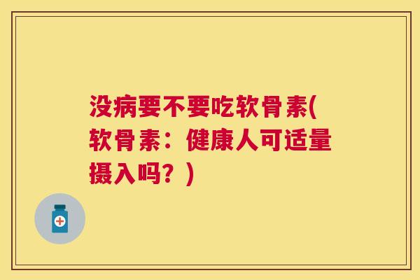 没病要不要吃软骨素(软骨素：健康人可适量摄入吗？)
