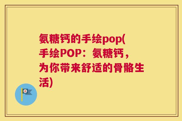 氨糖钙的手绘pop(手绘POP:氨糖钙,为你带来舒适的骨骼生活) 氨糖钙的手绘pop(手绘POP:氨糖钙,为你带来舒适的骨骼生活)