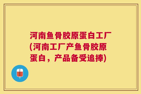 河南鱼骨胶原蛋白工厂(河南工厂产鱼骨胶原蛋白,产品备受追捧) 河南鱼骨胶原蛋白工厂(河南工厂产鱼骨胶原蛋白,产品备受追捧)