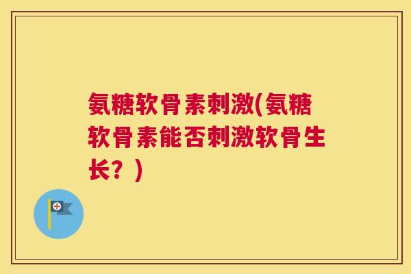 氨糖软骨素刺激(氨糖软骨素能否刺激软骨生长？)