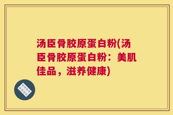 汤臣骨胶原蛋白粉(汤臣骨胶原蛋白粉：美肌佳品，滋养健康)