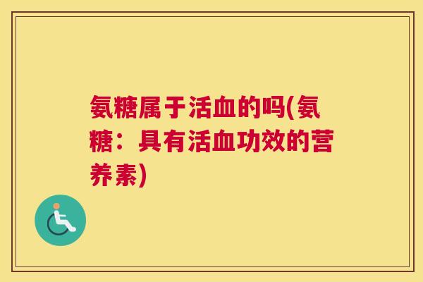 氨糖属于活血的吗(氨糖：具有活血功效的营养素)