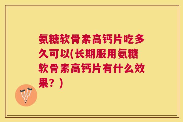 氨糖软骨素高钙片吃多久可以(长期服用氨糖软骨素高钙片有什么效果？)
