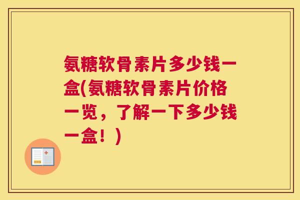 氨糖软骨素片多少钱一盒(氨糖软骨素片价格一览，了解一下多少钱一盒！)