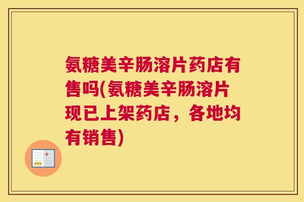 氨糖美辛肠溶片药店有售吗(氨糖美辛肠溶片现已上架药店，各地均有销售)
