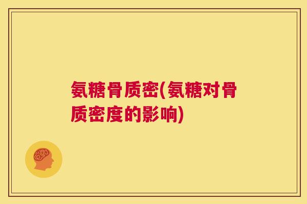 氨糖骨质密(氨糖对骨质密度的影响)