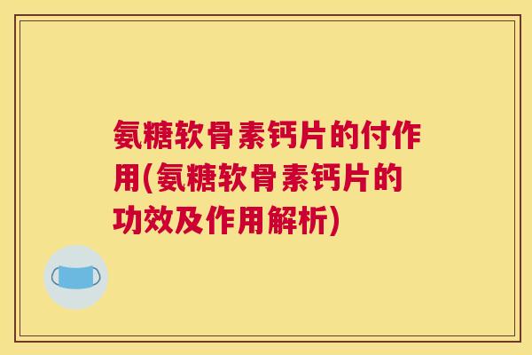 氨糖软骨素钙片的付作用(氨糖软骨素钙片的功效及作用解析)
