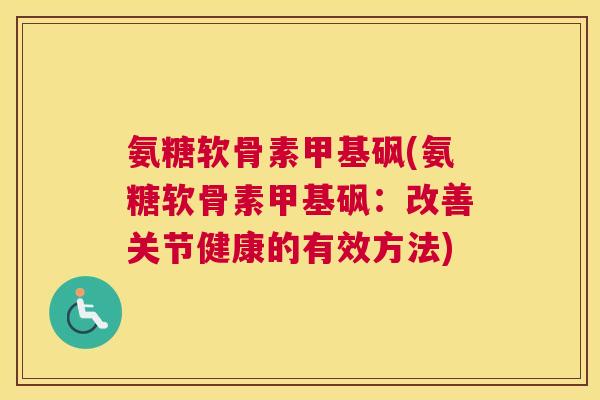 氨糖软骨素甲基砜(氨糖软骨素甲基砜：改善关节健康的有效方法)
