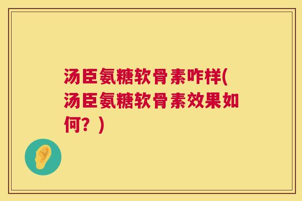 汤臣氨糖软骨素咋样(汤臣氨糖软骨素效果如何？)