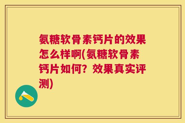 氨糖软骨素钙片的效果怎么样啊(氨糖软骨素钙片如何？效果真实评测)