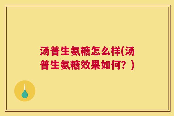 汤普生氨糖怎么样(汤普生氨糖效果如何？)