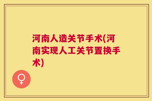 河南人造关节手术(河南实现人工关节置换手术)