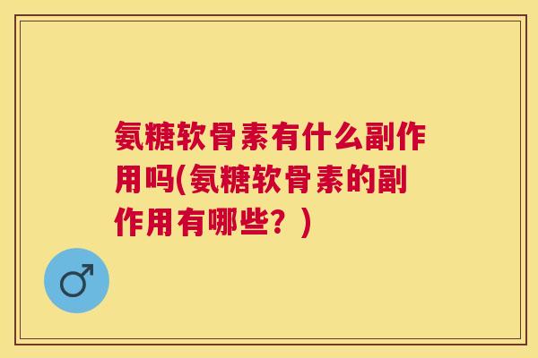 氨糖软骨素有什么副作用吗(氨糖软骨素的副作用有哪些？)