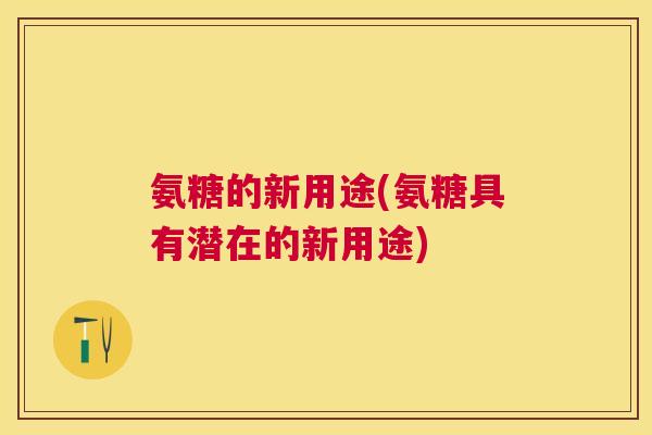 氨糖的新用途(氨糖具有潜在的新用途)