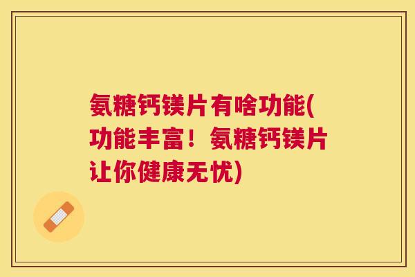 氨糖钙镁片有啥功能(功能丰富！氨糖钙镁片让你健康无忧)