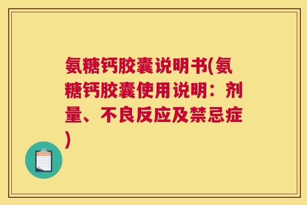 氨糖钙胶囊说明书(氨糖钙胶囊使用说明：剂量、不良反应及禁忌症)